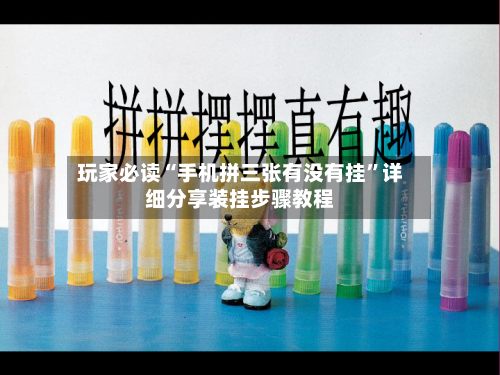 玩家必读“手机拼三张有没有挂”详细分享装挂步骤教程-第3张图片