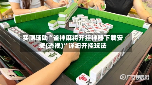 实测辅助“雀神麻将开挂神器下载安装(透视)”详细开挂玩法-第2张图片