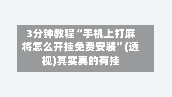3分钟教程“手机上打麻将怎么开挂免费安装	”(透视)其实真的有挂-第2张图片