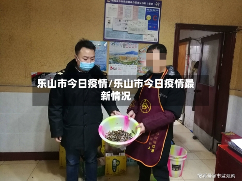 乐山市今日疫情/乐山市今日疫情最新情况-第3张图片