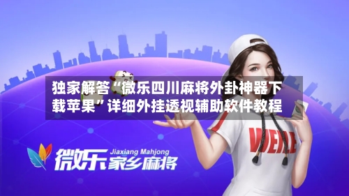 独家解答“微乐四川麻将外卦神器下载苹果”详细外挂透视辅助软件教程-第2张图片