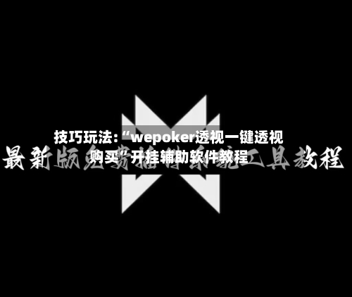 技巧玩法:“wepoker透视一键透视购买”开挂辅助软件教程