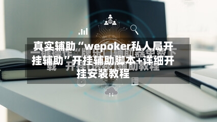 真实辅助“wepoker私人局开挂辅助”开挂辅助脚本+详细开挂安装教程-第2张图片