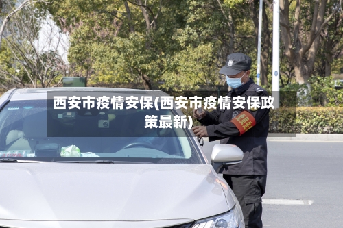 西安市疫情安保(西安市疫情安保政策最新)