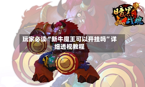 玩家必读“新牛魔王可以开挂吗”详细透视教程-第2张图片