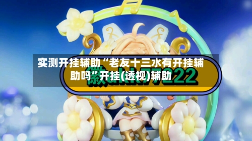 实测开挂辅助“老友十三水有开挂辅助吗”开挂(透视)辅助-第3张图片