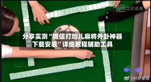 分享实测“微信打哈儿麻将外卦神器下载安装”详细教程辅助工具-第3张图片