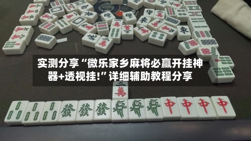 实测分享“微乐家乡麻将必赢开挂神器+透视挂!”详细辅助教程分享
