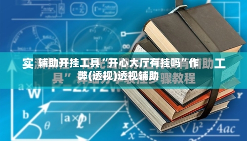 辅助开挂工具“开心大厅有挂吗”作弊(透视)透视辅助