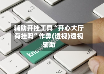 辅助开挂工具“开心大厅有挂吗	”作弊(透视)透视辅助-第2张图片