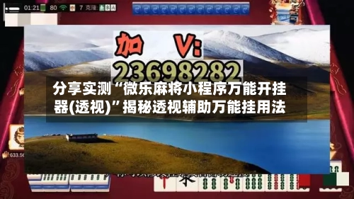 分享实测“微乐麻将小程序万能开挂器(透视)”揭秘透视辅助万能挂用法-第2张图片