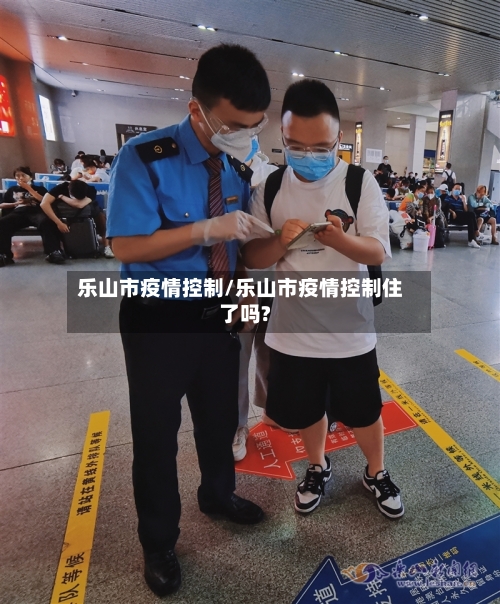 乐山市疫情控制/乐山市疫情控制住了吗?