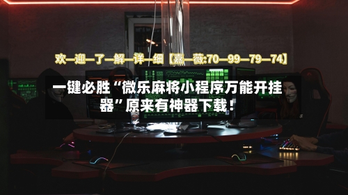 一键必胜“微乐麻将小程序万能开挂器”原来有神器下载！-第3张图片