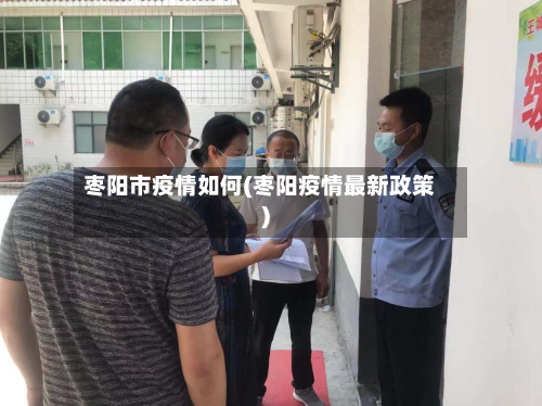 枣阳市疫情如何(枣阳疫情最新政策)-第3张图片