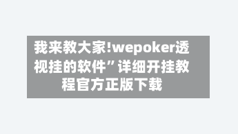 我来教大家!wepoker透视挂的软件”详细开挂教程官方正版下载-第2张图片