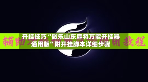 开挂技巧“微乐山东麻将万能开挂器通用版”附开挂脚本详细步骤-第3张图片