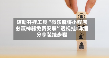 辅助开挂工具“微乐麻将小程序必赢神器免费安装”透视挂!详细分享装挂步骤-第2张图片