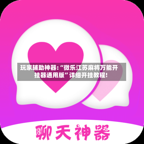 玩家辅助神器:“微乐江苏麻将万能开挂器通用版”详细开挂教程!-第3张图片