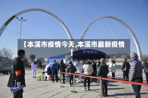 【本溪市疫情今天,本溪市最新疫情】