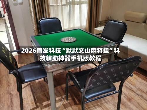 2026首发科技“默默文山麻将挂”科技辅助神器手机版教程