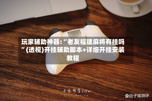 玩家辅助神器:“老友福建麻将有挂吗	”(透视)开挂辅助脚本+详细开挂安装教程-第2张图片