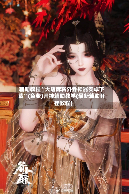 辅助教程“大唐麻将外卦神器安卓下载”(免费)开挂辅助教学(最新辅助开挂教程)