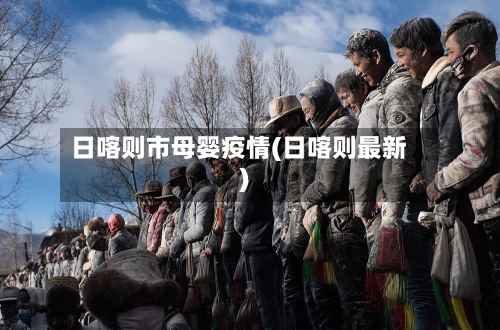 日喀则市母婴疫情(日喀则最新)-第2张图片