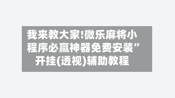 我来教大家!微乐麻将小程序必赢神器免费安装	”开挂(透视)辅助教程-第2张图片
