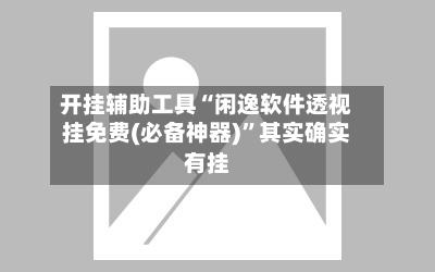 开挂辅助工具“闲逸软件透视挂免费(必备神器)”其实确实有挂-第3张图片