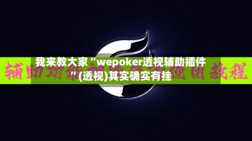 我来教大家“wepoker透视辅助插件”(透视)其实确实有挂