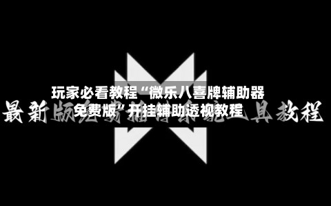 玩家必看教程“微乐八喜牌辅助器免费版”开挂辅助透视教程