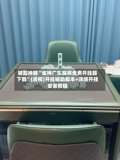 辅助神器“雀神广东麻将免费开挂器下载”(透视)开挂辅助脚本+详细开挂安装教程-第2张图片