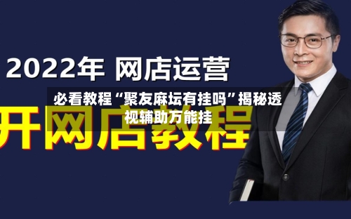 必看教程“聚友麻坛有挂吗”揭秘透视辅助万能挂-第3张图片