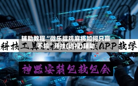 辅助教程“微乐捉鸡麻将如何只赢不输”开挂(透视)辅助-第3张图片