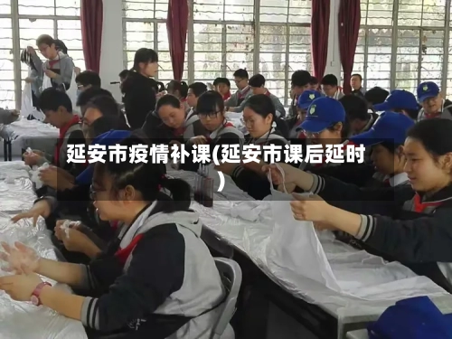 延安市疫情补课(延安市课后延时)