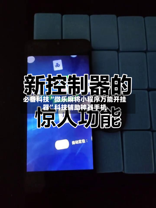 必备科技“微乐麻将小程序万能开挂器”科技辅助神器手机-第2张图片
