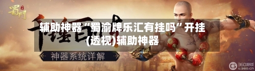 辅助神器“蜀渝牌乐汇有挂吗”开挂(透视)辅助神器-第3张图片