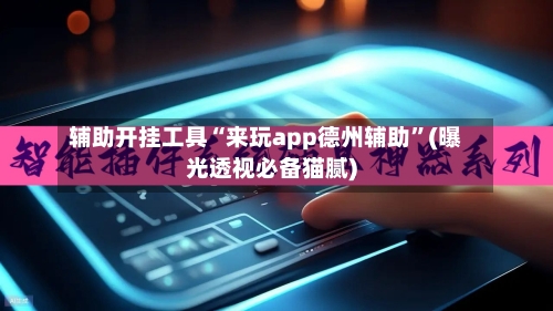 辅助开挂工具“来玩app德州辅助”(曝光透视必备猫腻)