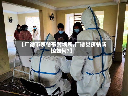 【广德市疫情被封场所,广德县疫情防控如何?】-第2张图片