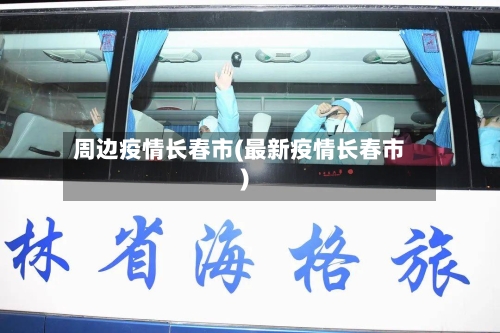 周边疫情长春市(最新疫情长春市)-第3张图片