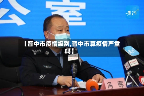 【晋中市疫情级别,晋中市算疫情严重吗】-第2张图片