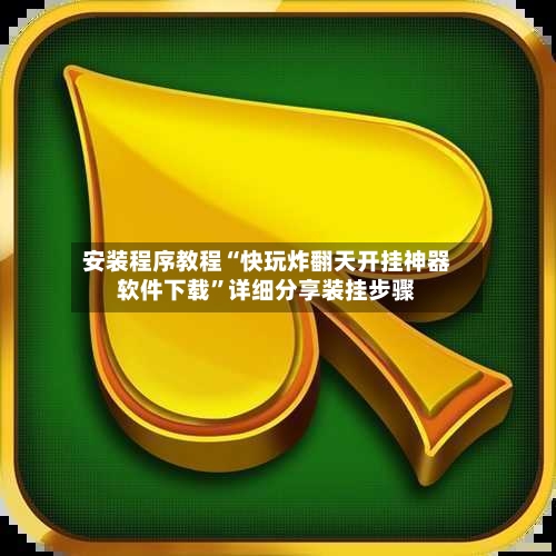 安装程序教程“快玩炸翻天开挂神器软件下载”详细分享装挂步骤-第3张图片