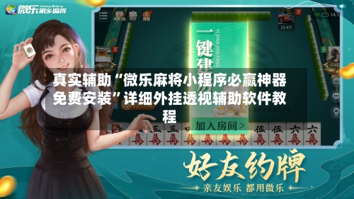 真实辅助“微乐麻将小程序必赢神器免费安装”详细外挂透视辅助软件教程-第3张图片