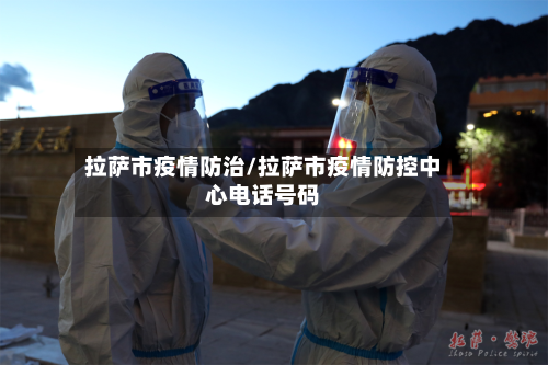 拉萨市疫情防治/拉萨市疫情防控中心电话号码