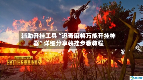 辅助开挂工具“迅奇麻将万能开挂神器”详细分享装挂步骤教程