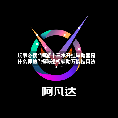 玩家必搜“闽游十三水开挂辅助器是什么弄的”揭秘透视辅助万能挂用法-第2张图片