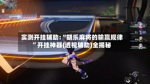 实测开挂辅助:“胡乐麻将的输赢规律	”开挂神器{透视辅助}全揭秘-第2张图片