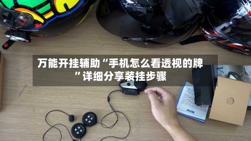 万能开挂辅助“手机怎么看透视的牌”详细分享装挂步骤