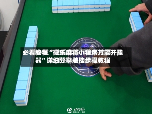 必看教程“微乐麻将小程序万能开挂器”详细分享装挂步骤教程