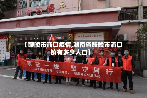 【醴陵市浦口疫情,湖南省醴陵市浦口镇有多少人口】